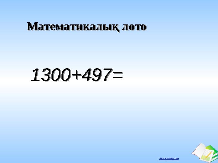 Ашық сабақтар Математикалық лотоМатематикалық лото 1300+497=1300+497=