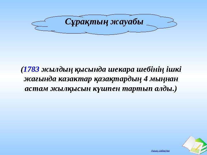 Ашық сабақтар Сұрақтың жауабы (1783 жылдың қысында шекара шебінің ішкі жағында казактар қазақтардың 4 мыңнан астам жылқысын кү