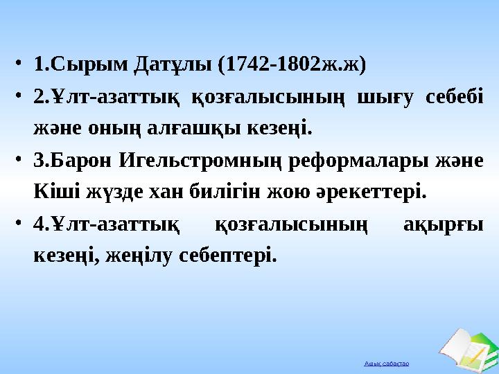 Ашық сабақтар •1.Сырым Датұлы (1742-1802ж.ж) •2.Ұлт-азаттық қозғалысының шығу себебі және оның алғашқы кезеңі. •3.Барон Игельст