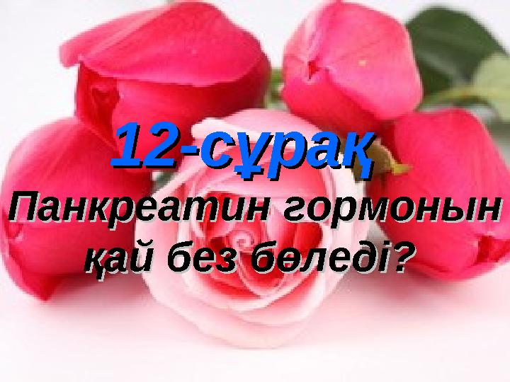 12-сұрақ12-сұрақ Панкреатин гормонын Панкреатин гормонын қай без бөледі? қай без бөледі?