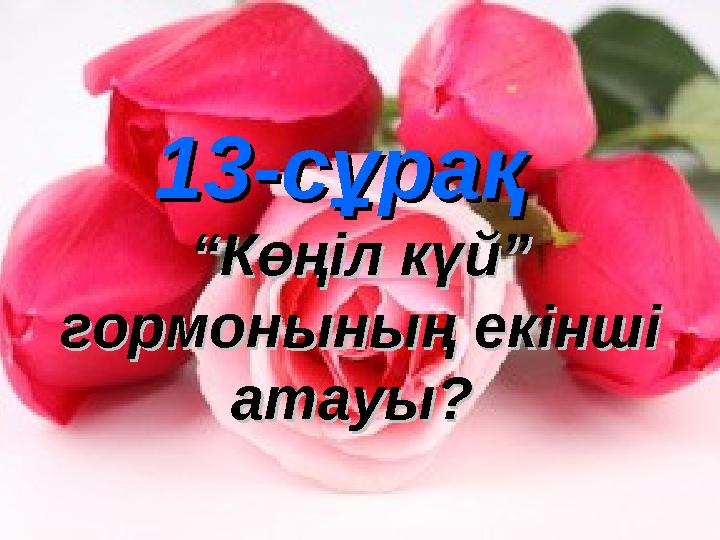 13-сұрақ13-сұрақ ““Көңіл күй” Көңіл күй” гормонының екінші гормонының екінші атауы? атауы?