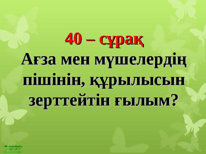 40 –Шаяндарды 40 –Шаяндарды зерттейтін зерттейтін ғылым саласығылым саласы 40 – сұрақ40 – сұрақ Ағза мен мүшелердің Ағза ме