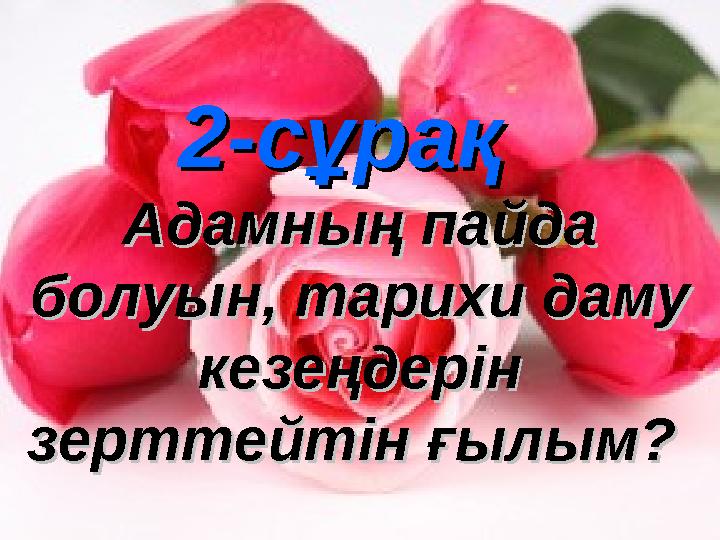 2-сұрақ2-сұрақ Адамның пайда Адамның пайда болуын, тарихи даму болуын, тарихи даму кезеңдерін кезеңдерін зерттейтін ғылым?