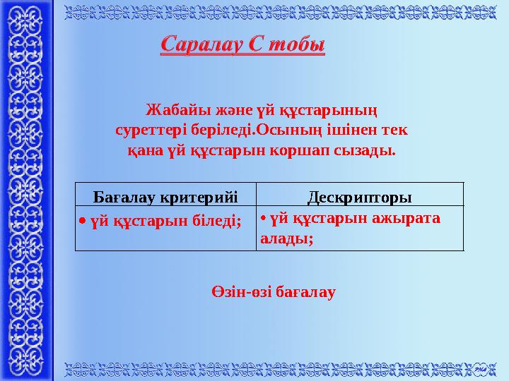 Бағалау критерийі Дескрипторы  үй құстарын біледі;• үй құстарын ажырата алады; Жабайы және үй құстарының суреттері беріледі.О