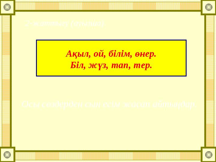 Ақыл, ой, білім, өнер. Біл, жүз, тап, тер. 2-жаттығу (ауызша). Осы сөздерден сын есім жасап айтыңдар.