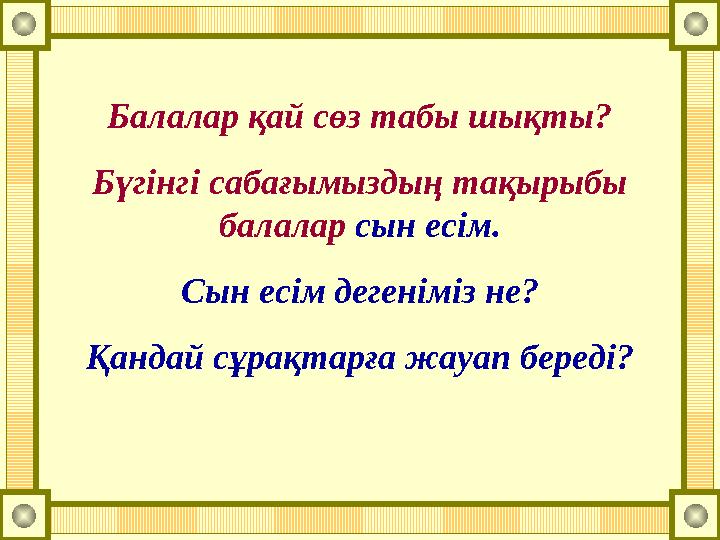 Балалар қай сөз табы шықты? Бүгінгі сабағымыздың тақырыбы балалар сын есім. Сын есім дегеніміз не? Қандай сұрақтарға жауап бере