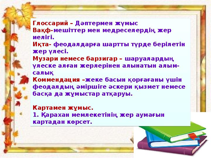 Глоссарий – Дәптермен жүмыс Вақф-мешіттер мен медреселердің жер иелігі. Иқта- феодалдарға шартты түрде берілетін жер үлесі. Му