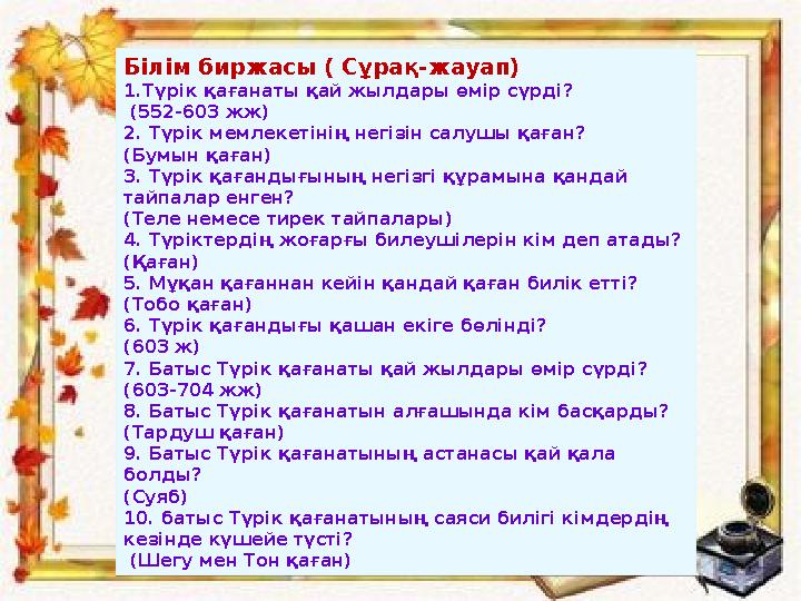Білім биржасы ( Сұрақ-жауап) 1.Түрік қағанаты қай жылдары өмір сүрді? (552-603 жж) 2. Түрік мемлекетінің негізін салушы қаған?