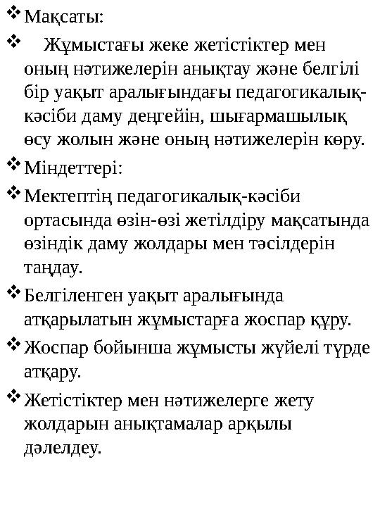  Мақсаты:  Жұмыстағы жеке жетістіктер мен оның нәтижелерін анықтау және белгілі бір уақыт аралығындағы педагогикалық- к