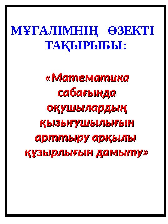 МҰҒАЛІМНІҢ ӨЗЕКТІ ТАҚЫРЫБЫ: «Математика «Математика сабағында сабағында оқушылардың оқушылардың қызығушылығын қызығушылы