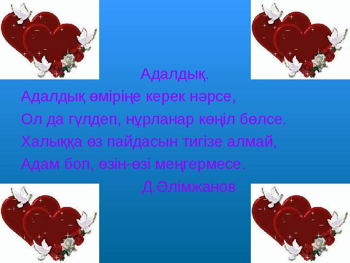 Адалдық. Адалдық өміріңе керек нәрсе, Ол да гүлдеп, нұрланар көңіл бөлсе. Халыққа өз пайдасын тигізе алмай, Адам боп, өзін-өз