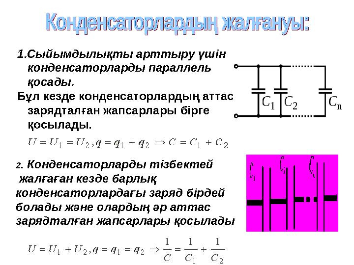 1.Сыйымдылықты арттыру үшін конденсаторларды параллель қосады. Бұл кезде конденсаторлардың аттас зарядталған жапсарлары бірг