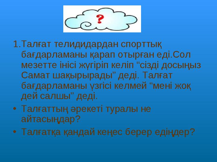 1.Талғат телидидардан спорттық бағдарламаны қарап отырған еді.Сол мезетте інісі жүгіріп келіп “сізді досыңыз Самат шақырыр