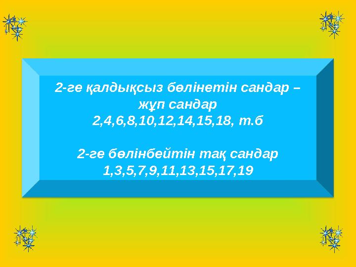 2-ге қалдықсыз бөлінетін сандар – жұп сандар 2,4,6,8,10,12,14,15,18, т.б 2-ге бөлінбейтін тақ сандар 1,3,5,7,9,11,13,15,17,19