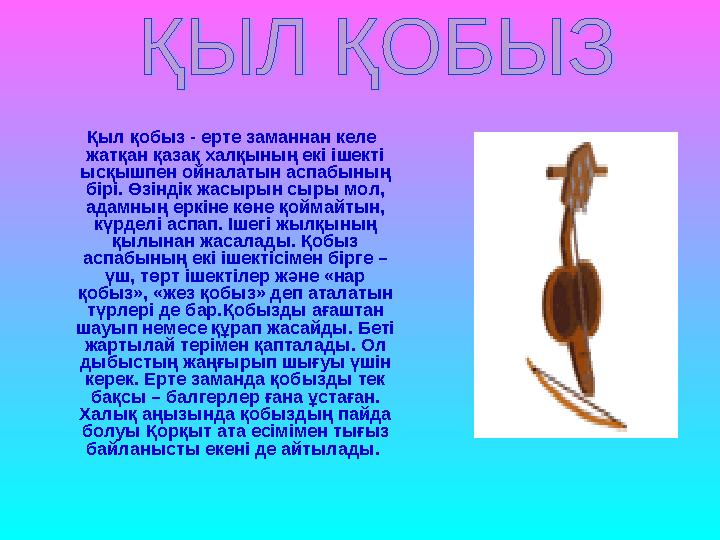 Қыл қобыз - ерте заманнан келе жатқан қазақ халқының екі ішекті ысқышпен ойналатын аспабының бірі. Өзіндік жасырын сыры м