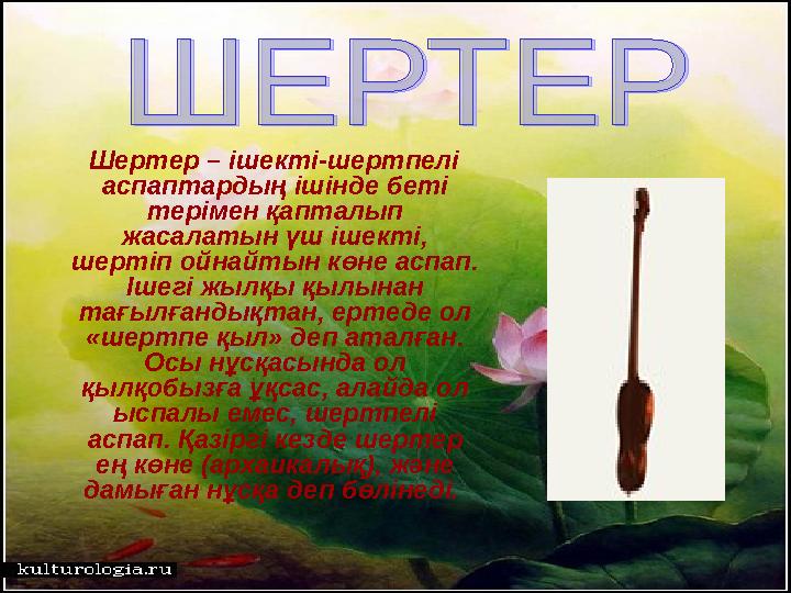 Шертер – ішекті-шертпелі аспаптардың ішінде беті терімен қапталып жасалатын үш ішекті, шертіп ойнайтын көне аспап. Ішег