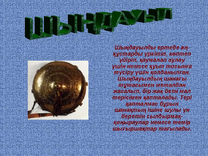 Шыңдауылды ертеде аң- құстарды үркітіп, көптеп үйіріп, қаумалап аулау үшін немесе қуып тосынға түсіру үшін қолданылған.