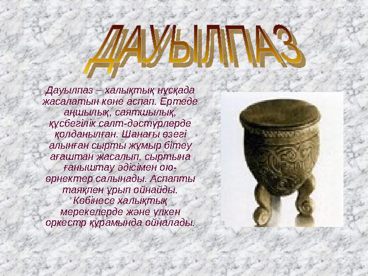 Дауылпаз – халықтық нұсқада жасалатын көне аспап. Ертеде аңшылық, саятшылық, құсбегілік салт-дәстүрлерде қолданылған. Ша