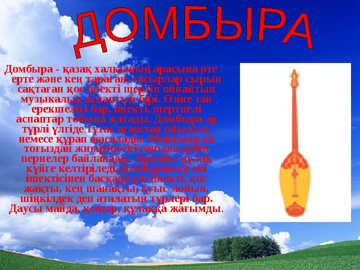 Домбыра - қазақ халқының арасына өте ерте және кең тараған, ғасырлар сырын сақтаған қос ішекті шертіп ойнайтын музыкалық аспа