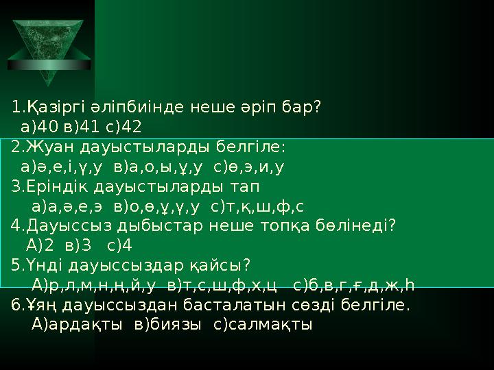 1.Қазіргі әліпбиінде неше әріп бар? а)40 в)41 с)42 2.Жуан дауыстыларды белгіле: а)ә,е,і,ү,у в)а,о,ы,ұ,у с)ө,э,и,у 3.