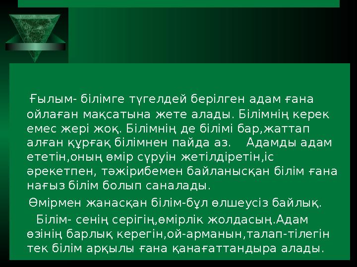 Ғылым- білімге түгелдей берілген адам ғана ойлаған мақсатына жете алады. Білімнің керек емес жері жоқ. Білімнің д