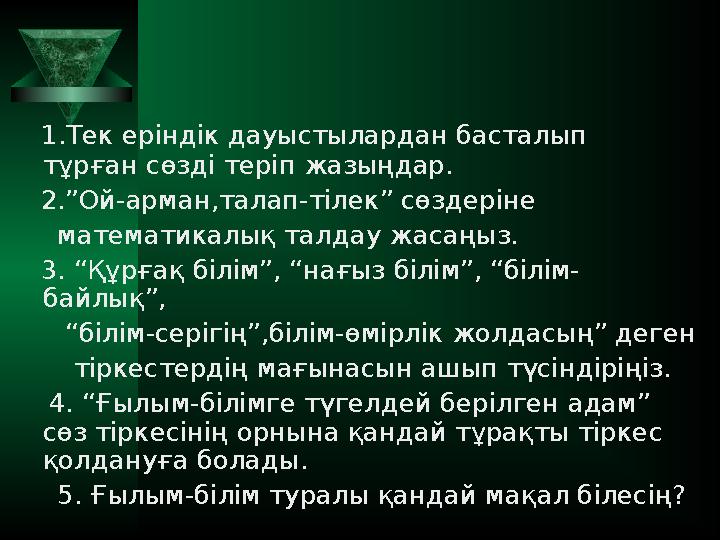 1.Тек еріндік дауыстылардан басталып тұрған сөзді теріп жазыңдар. 2.”Ой-арман,талап-тілек” сөздеріне математик