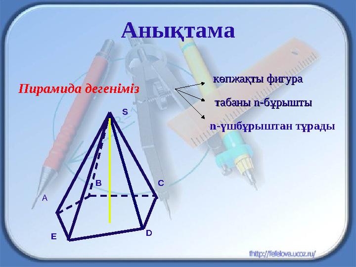 Анықтама Пирамида дегеніміз n -үшбұрыштан тұрады C көпжақты фигуракөпжақты фигура табаны табаны nn -бұрышты-бұрышты S BD EА