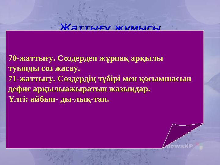 Жаттығу жұмысыЖаттығу жұмысы 70-жаттығу. Сөздерден жұрнақ арқылы туынды сөз жасау. 71-жаттығу. Сөздердің түбірі мен қосымшасын