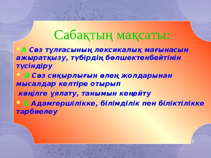 Сабақтың мақсаты:  А Сөз тұлғасының лексикалық мағынасын ажыратқызу, түбірдің бөлшектенбейтінін түсіндіру  Ә Сөз сиқы