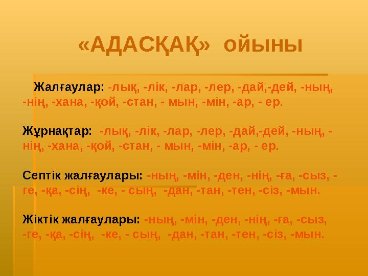 Жалғаулар: - лық, -лік, -лар, -лер, -дай,-дей, -ның, -нің, -хана, -қой, -стан, - мын, -мін, -ар, - ер. Жұрнақтар: -лық, -л