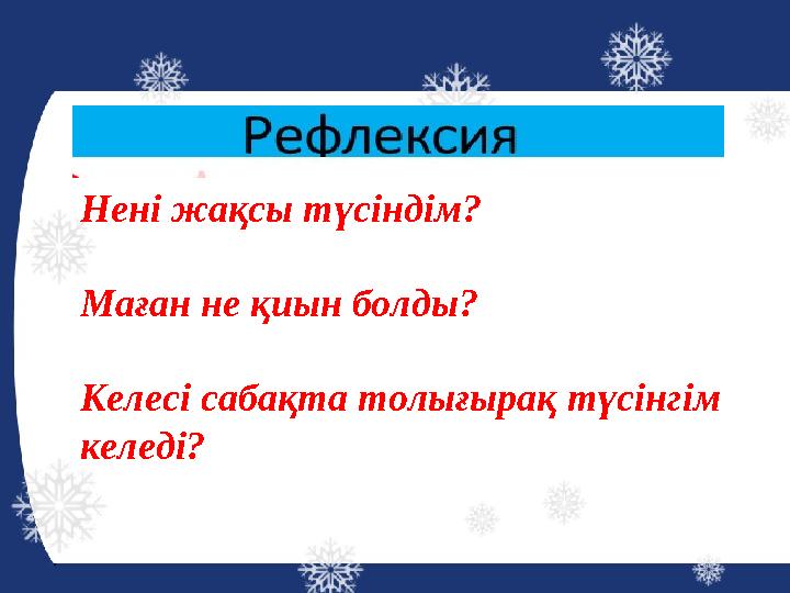 Нені жақсы түсіндім? Маған не қиын болды? Келесі сабақта толығырақ түсінгім келеді?