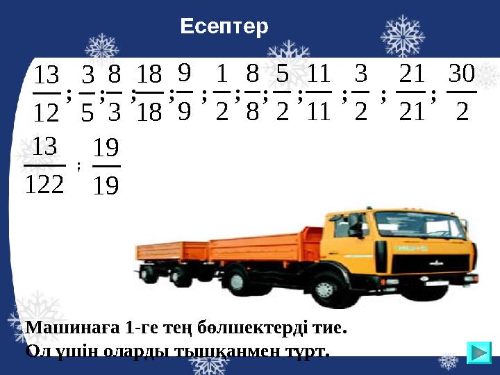 2 3 12 13Машинаға 1-ге тең бөлшектерді тие. Ол үшін оларды тышқанмен түрт. 9 9 5 3 2 1 8 8 3 8 18 18 21 21 2 5 2 30