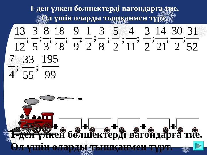 1-ден үлкен бөлшектерді вагондарға тие. Ол үшін оларды тышқанмен түрт. 2 3 12 13 9 9 5 3 2 1 8 3 3 8 18 18 21 14 2 5