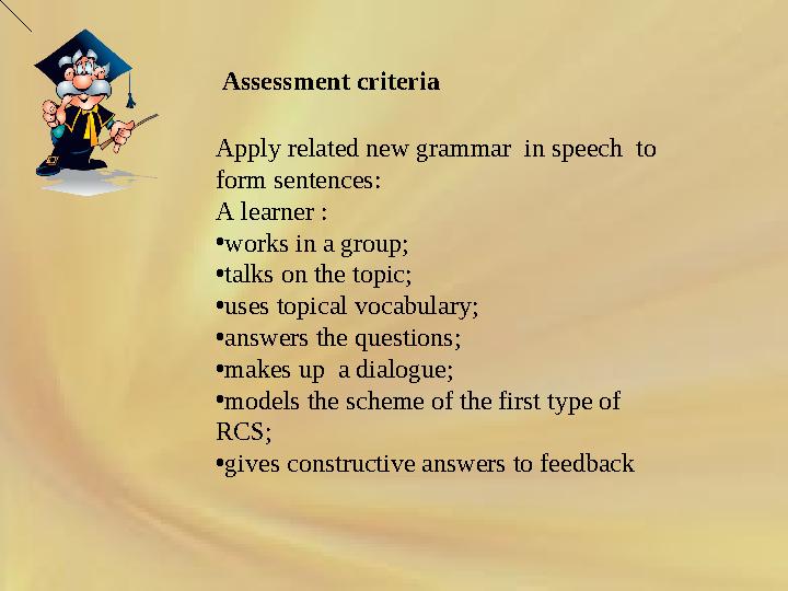 Apply related new grammar in speech to form sentences: A learner : • works in a group; • talks on the topic; • uses topical