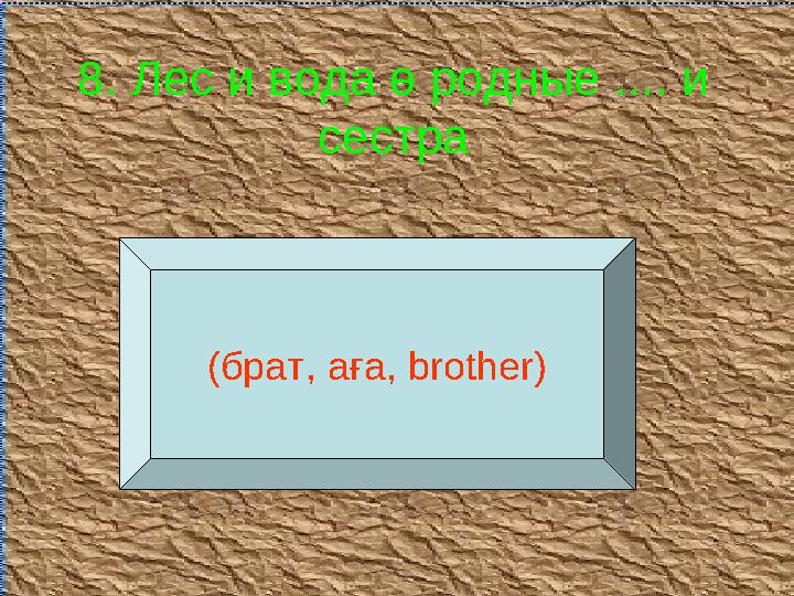 8. Лес и вода ө родные .... и сестра (брат, аға, brother )