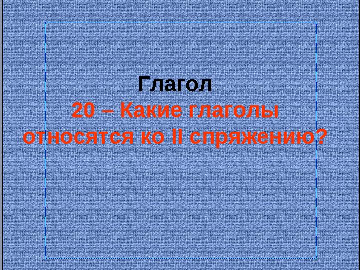 Глагол 20 – Какие глаголы относятся ко II спряжению?