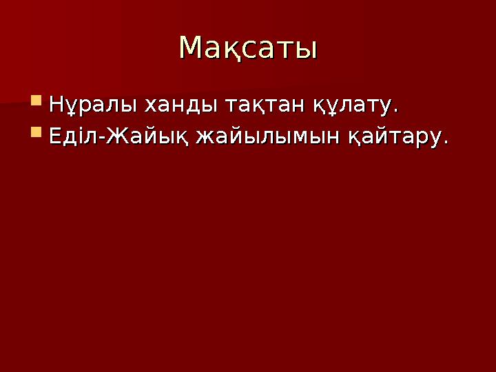 МақсатыМақсаты  Нұралы ханды тақтан құлату.Нұралы ханды тақтан құлату.  ЕділЕділ--Жайық жайылымын қайтару.Жайық жайылымын қайт
