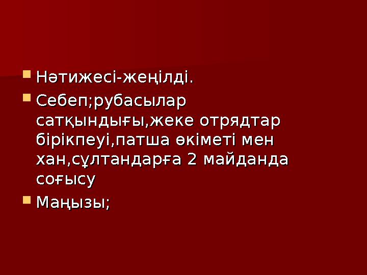  Нәтижесі-жеңілді.Нәтижесі-жеңілді.  Себеп;рубасылар Себеп;рубасылар сатқындығы,жеке отрядтар сатқындығы,жеке отрядтар бірік