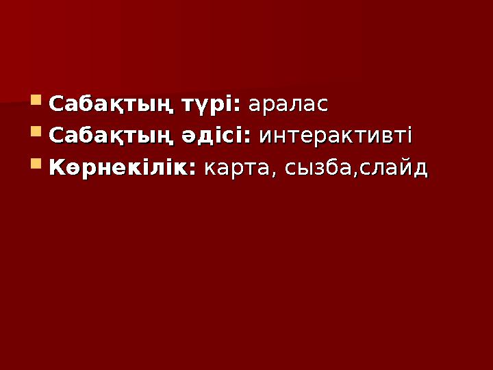  Сабақтың түрі:Сабақтың түрі: аралас аралас  Сабақтың әдісі:Сабақтың әдісі: интерактивті интерактивті  Көрнекілік:Көрнекілік: