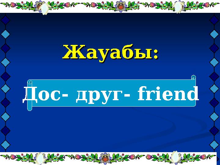 Жауабы:Жауабы: Дос- друг- friend