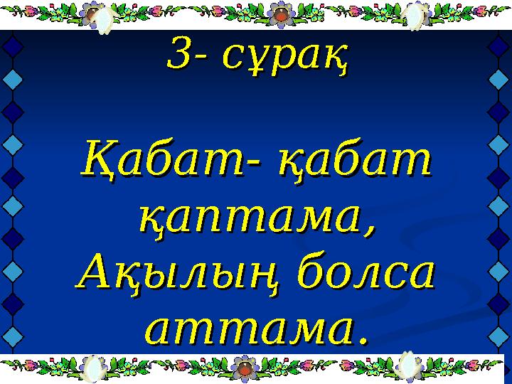 3- сұрақ3- сұрақ Қабат- қабат Қабат- қабат қаптама,қаптама, Ақылың болса Ақылың болса аттама.аттама.