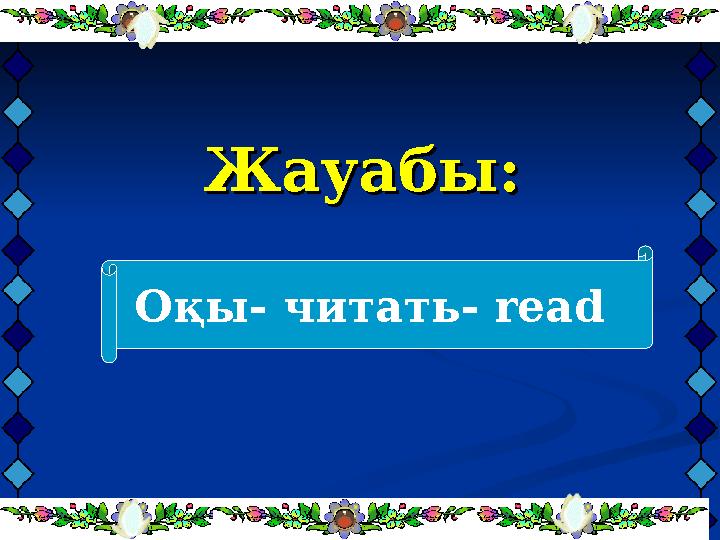 Жауабы:Жауабы: Оқы- читать- read