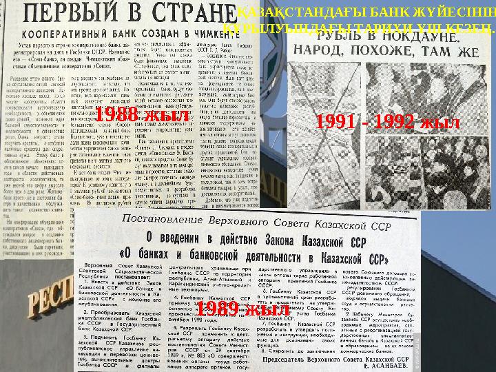 1988 жыл 1989 жыл 1991 - 1992 жыл ҚАЗАҚСТАНДАҒЫ БАНК ЖҮЙЕСІНІҢ ҚҰРЫЛУЫНДАҒЫ ТАРИХИ ҮШ КЕЗЕҢ.