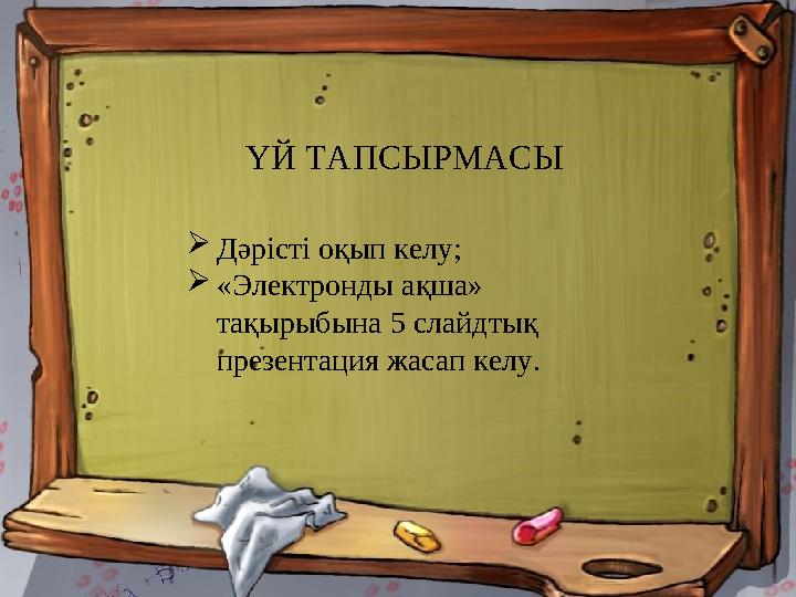 ҮЙ ТАПСЫРМАСЫ Дәрісті оқып келу; «Электронды ақша» тақырыбына 5 слайдтық презентация жасап келу.