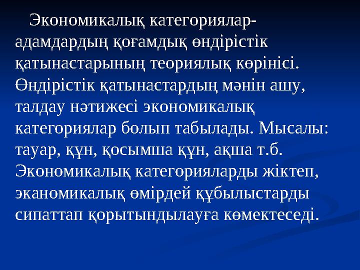 Экономикалық категориялар- адамдардың қоғамдық өндірістік қатынастарының теориялық көрінісі. Өндірістік қатынастардың мәнін аш