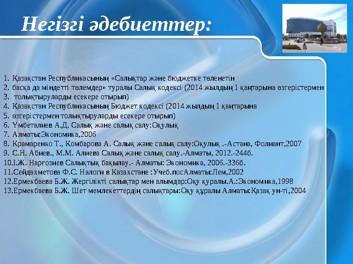 Негізгі әдебиеттер: 1.Қазақстан Республикасының «Салықтар және бюджетке төленетін 2.басқа да міндетті төлемдер» туралы Салық ко