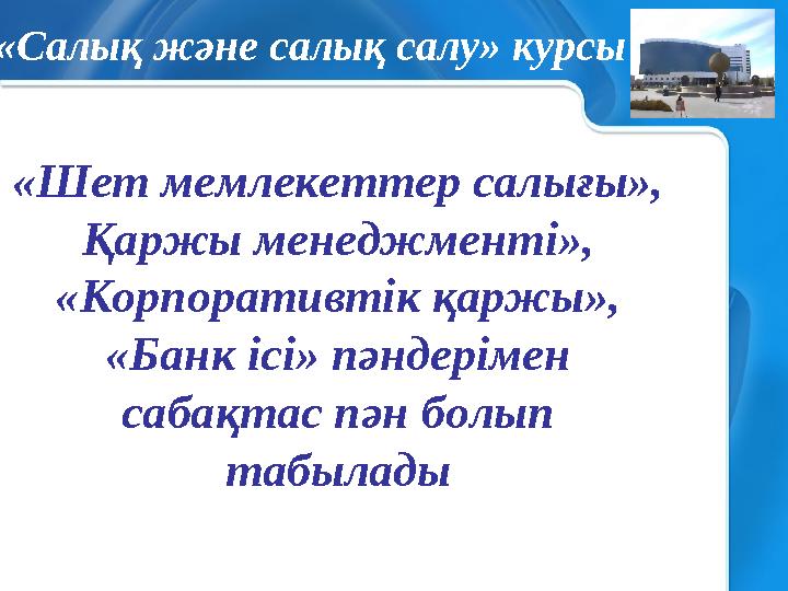 «Шет мемлекеттер салығы», Қаржы менеджменті», «Корпоративтік қаржы», «Банк ісі» пәндерімен сабақтас пән болып табылады «Сал