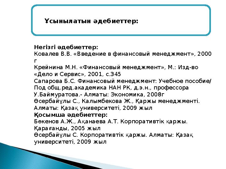 Ұсынылатын әдебиеттер: Негізгі әдебиеттер: Ковалев В.В. «Введение в финансовый менеджмент», 2000 г Крейнина М.Н. «Финансовый ме