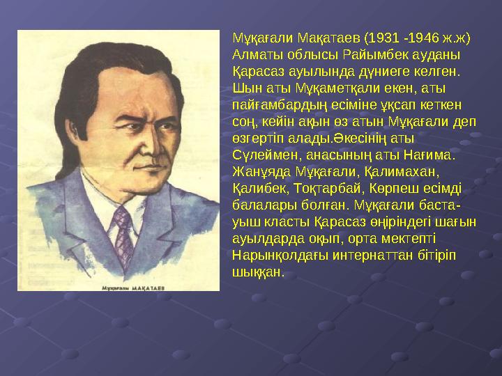 Мұқағали Мақатаев (1931 -1946 ж.ж) Алматы облысы Райымбек ауданы Қарасаз ауылында дүниеге келген. Шын аты Мұқаметқал