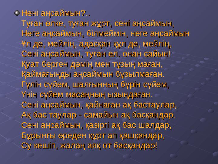 Нені аңсаймын?..Нені аңсаймын?.. Туған өлке, туған жұрт, сені аңсаймын,Туған өлке, туған жұрт, сені аңсаймын, Heгe аңсаймын